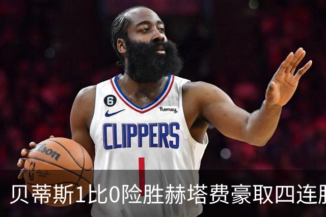 贝蒂斯1比0险胜赫塔费豪取四连胜追平巴萨西甲告别双雄争霸争冠格局生变